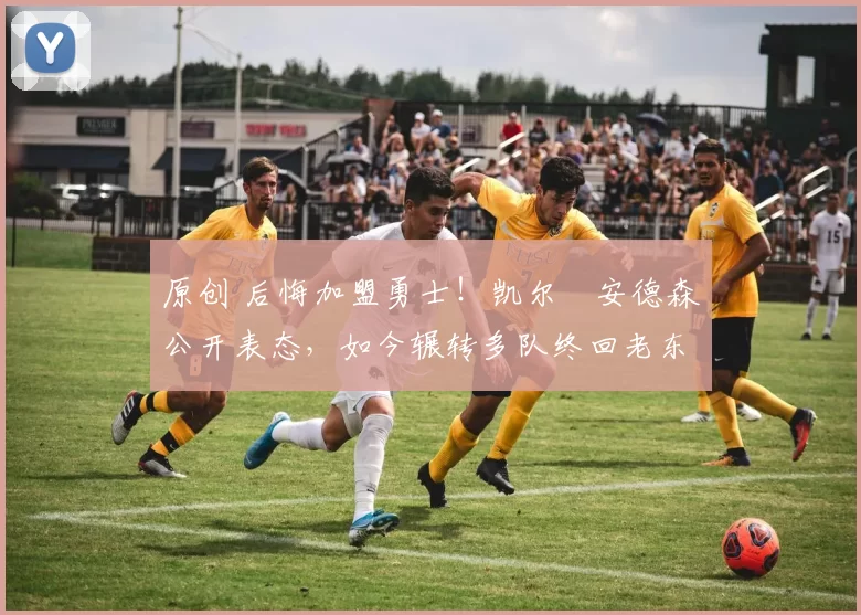 原创 后悔加盟勇士！凯尔・安德森公开表态，如今辗转多队终回老东家