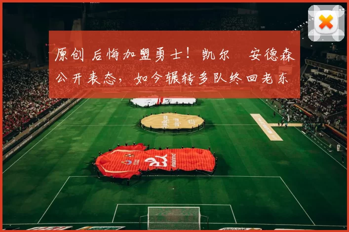 原创 后悔加盟勇士！凯尔・安德森公开表态，如今辗转多队终回老东家