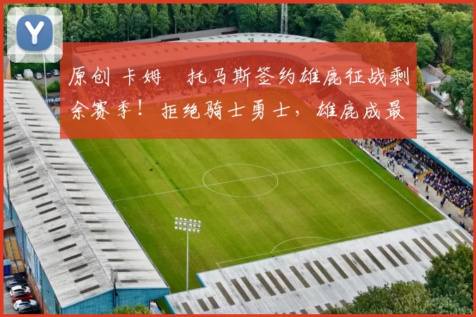 原创 卡姆・托马斯签约雄鹿征战剩余赛季！拒绝骑士勇士，雄鹿成最优选