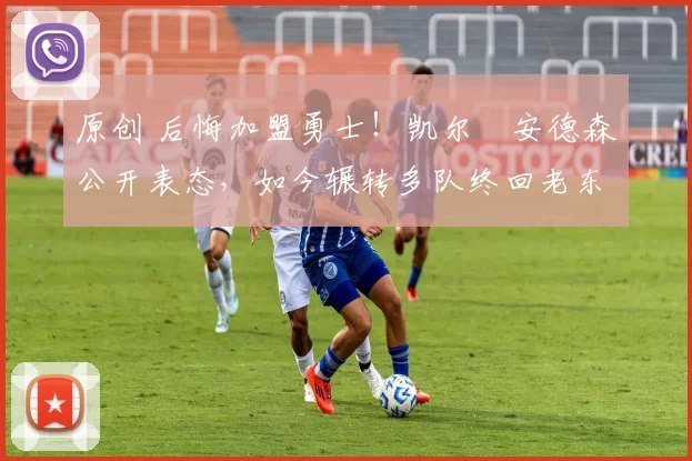 原创 后悔加盟勇士！凯尔・安德森公开表态，如今辗转多队终回老东家