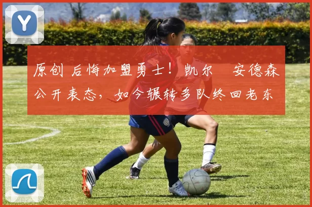 原创 后悔加盟勇士!凯尔・安德森公开表态,如今辗转多队终回老东家