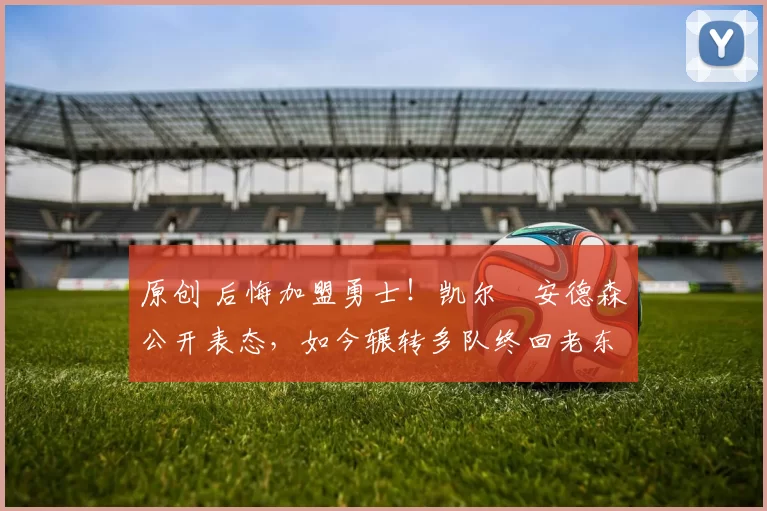 原创 后悔加盟勇士!凯尔・安德森公开表态,如今辗转多队终回老东家