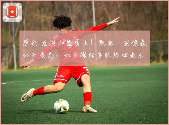 原创 后悔加盟勇士!凯尔・安德森公开表态,如今辗转多队终回老东家