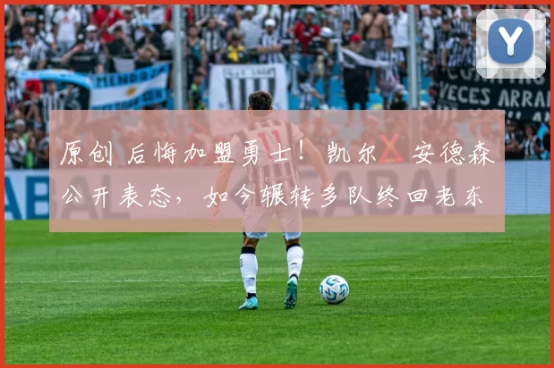 原创 后悔加盟勇士！凯尔・安德森公开表态，如今辗转多队终回老东家