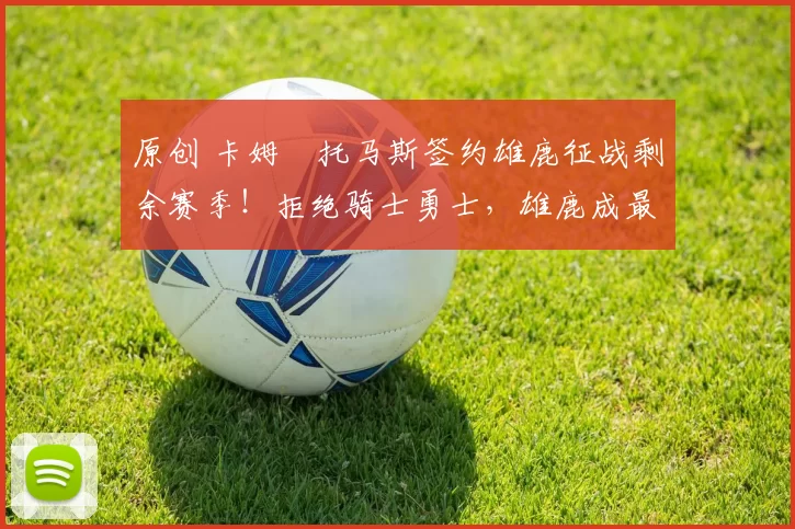 原创 卡姆・托马斯签约雄鹿征战剩余赛季！拒绝骑士勇士，雄鹿成最优选