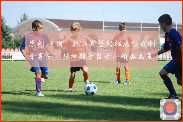 原创 卡姆・托马斯签约雄鹿征战剩余赛季！拒绝骑士勇士，雄鹿成最优选