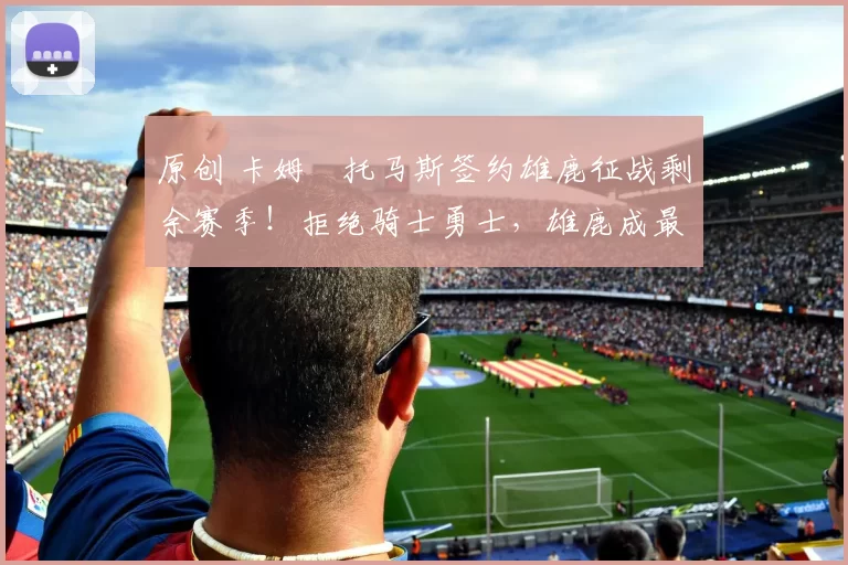 原创 卡姆・托马斯签约雄鹿征战剩余赛季!拒绝骑士勇士,雄鹿成最优选