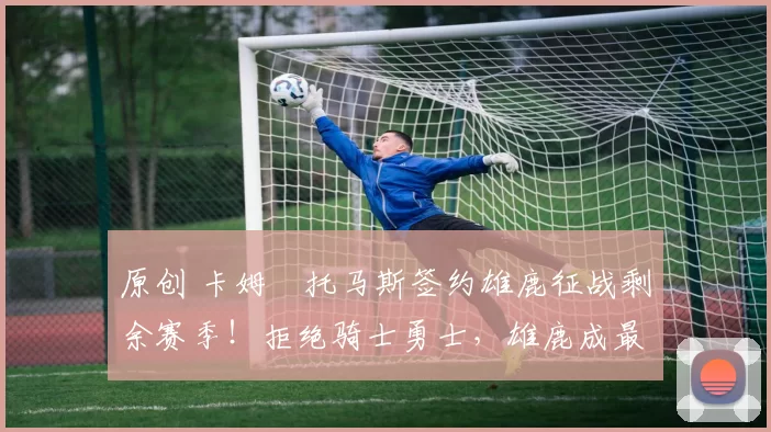 原创 卡姆・托马斯签约雄鹿征战剩余赛季！拒绝骑士勇士，雄鹿成最优选