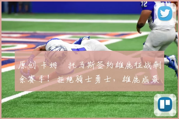 原创 卡姆・托马斯签约雄鹿征战剩余赛季！拒绝骑士勇士，雄鹿成最优选