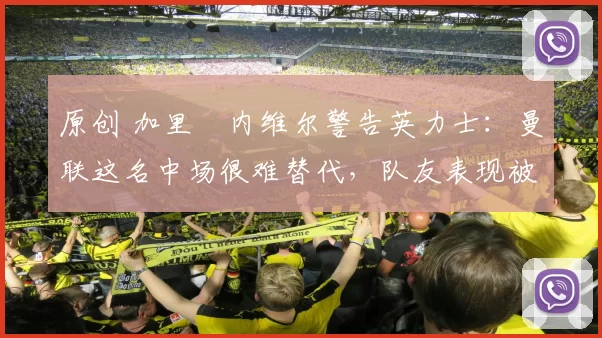 原创 加里・内维尔警告英力士:曼联这名中场很难替代,队友表现被赞 “离谱”