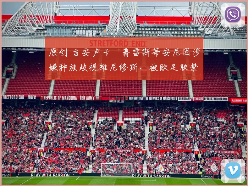 原创 吉安卢卡・普雷斯蒂安尼因涉嫌种族歧视维尼修斯，被欧足联禁赛