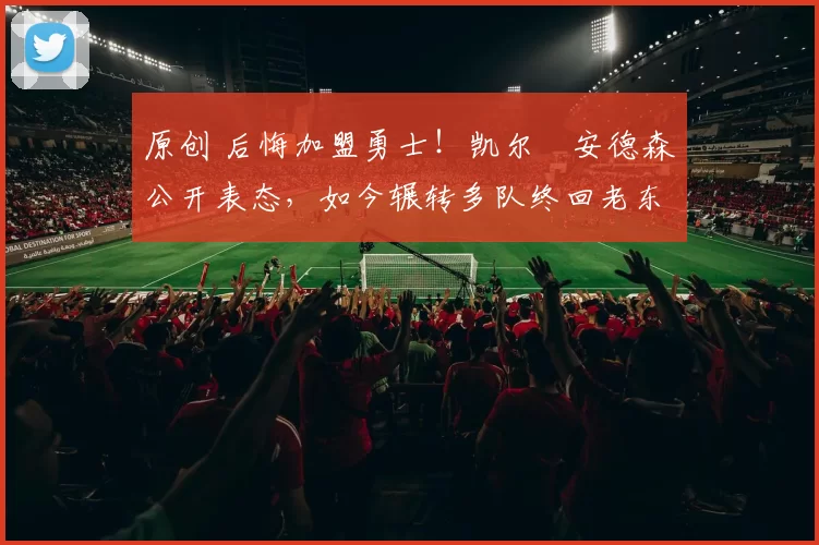 原创 后悔加盟勇士！凯尔・安德森公开表态，如今辗转多队终回老东家