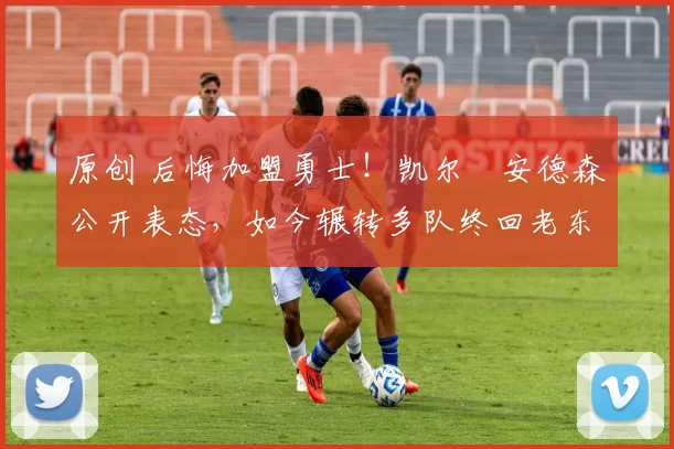 原创 后悔加盟勇士!凯尔・安德森公开表态,如今辗转多队终回老东家