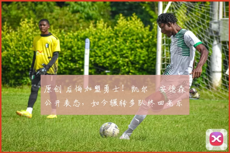 原创 后悔加盟勇士！凯尔・安德森公开表态，如今辗转多队终回老东家