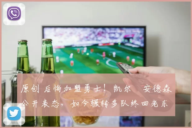 原创 后悔加盟勇士！凯尔・安德森公开表态，如今辗转多队终回老东家