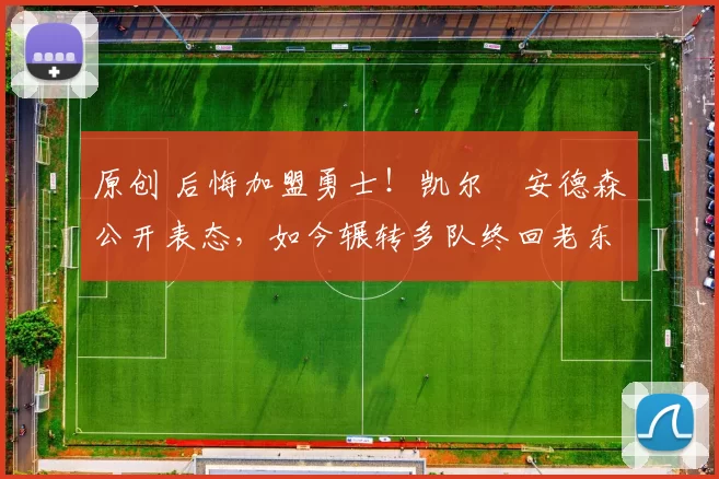 原创 后悔加盟勇士！凯尔・安德森公开表态，如今辗转多队终回老东家