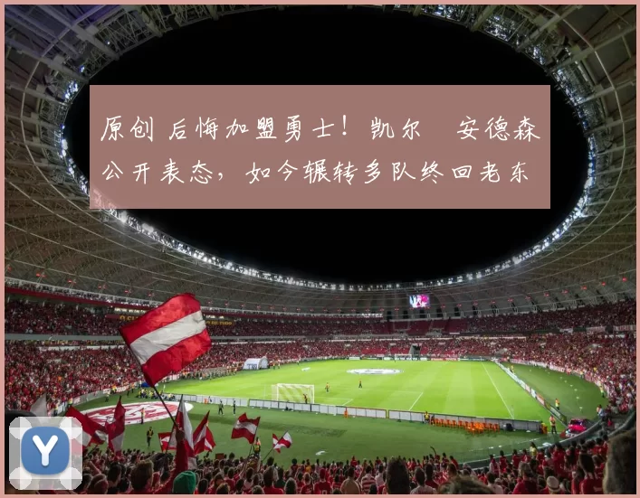 原创 后悔加盟勇士！凯尔・安德森公开表态，如今辗转多队终回老东家