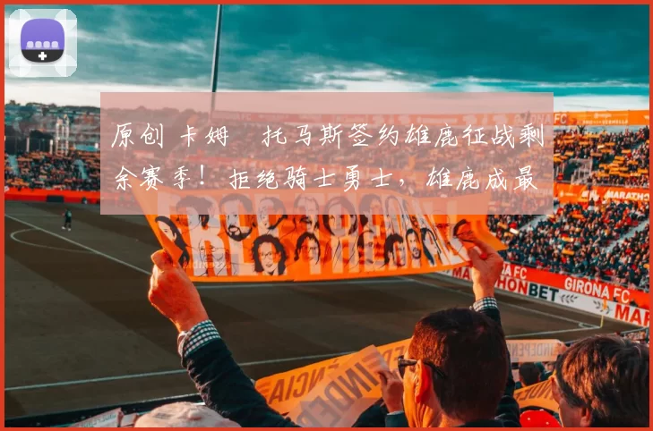 原创 卡姆・托马斯签约雄鹿征战剩余赛季！拒绝骑士勇士，雄鹿成最优选