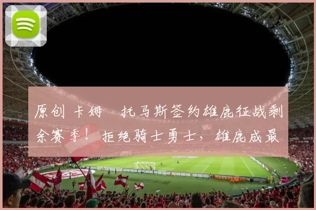 原创 卡姆・托马斯签约雄鹿征战剩余赛季！拒绝骑士勇士，雄鹿成最优选