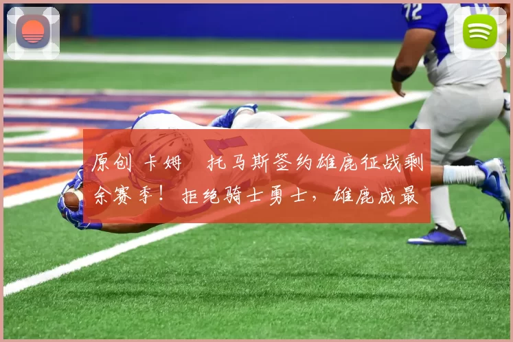 原创 卡姆・托马斯签约雄鹿征战剩余赛季！拒绝骑士勇士，雄鹿成最优选