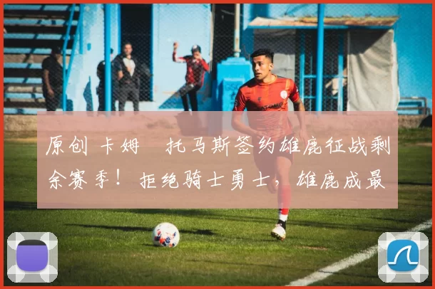 原创 卡姆・托马斯签约雄鹿征战剩余赛季！拒绝骑士勇士，雄鹿成最优选