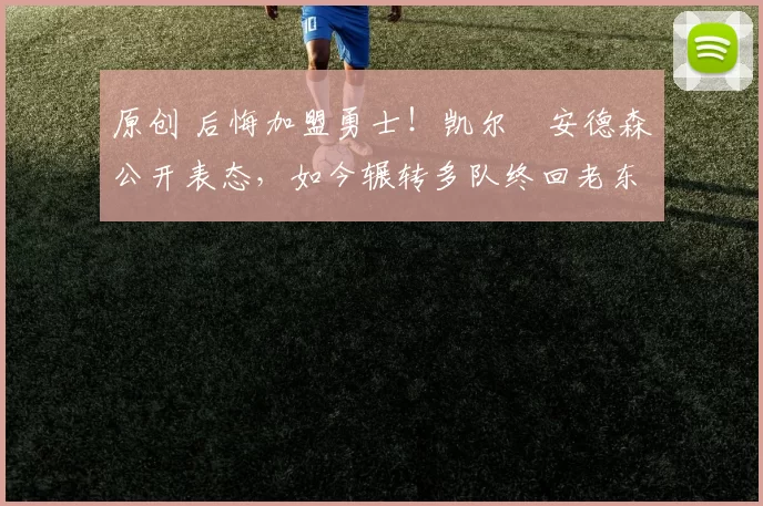 原创 后悔加盟勇士!凯尔・安德森公开表态,如今辗转多队终回老东家