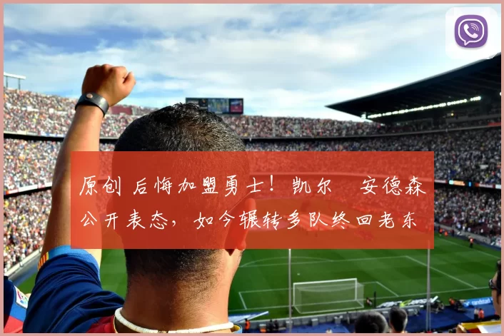 原创 后悔加盟勇士!凯尔・安德森公开表态,如今辗转多队终回老东家