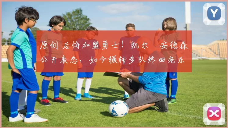 原创 后悔加盟勇士！凯尔・安德森公开表态，如今辗转多队终回老东家