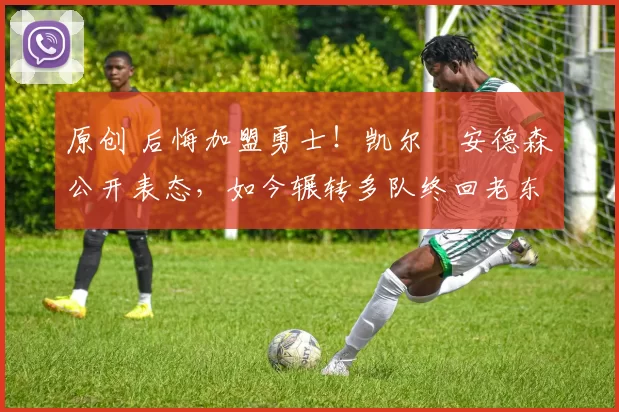 原创 后悔加盟勇士！凯尔・安德森公开表态，如今辗转多队终回老东家