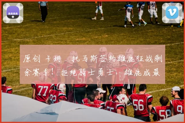 原创 卡姆・托马斯签约雄鹿征战剩余赛季！拒绝骑士勇士，雄鹿成最优选