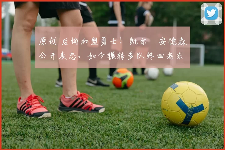 原创 后悔加盟勇士!凯尔・安德森公开表态,如今辗转多队终回老东家