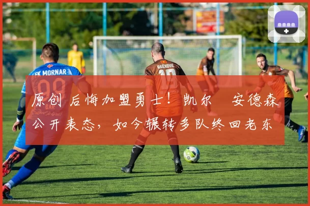 原创 后悔加盟勇士!凯尔・安德森公开表态,如今辗转多队终回老东家