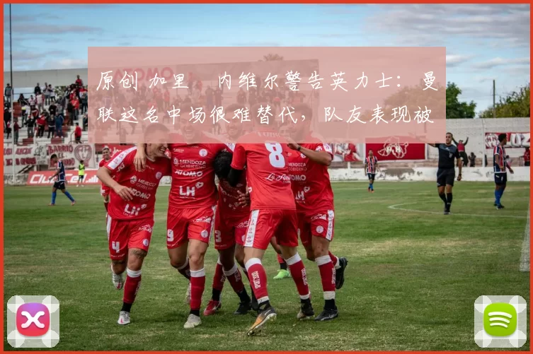 原创 加里・内维尔警告英力士:曼联这名中场很难替代,队友表现被赞 “离谱”