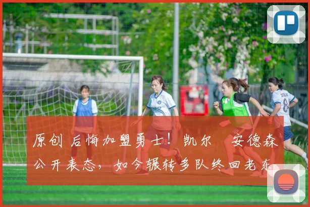 原创 后悔加盟勇士！凯尔・安德森公开表态，如今辗转多队终回老东家