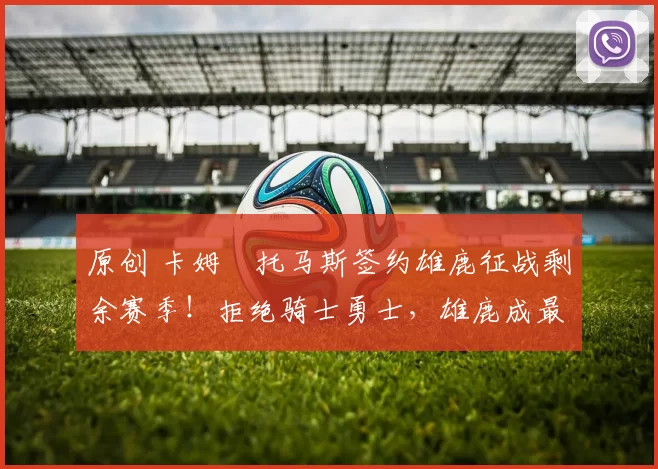 原创 卡姆・托马斯签约雄鹿征战剩余赛季！拒绝骑士勇士，雄鹿成最优选