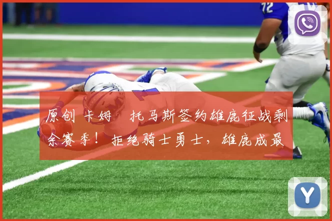 原创 卡姆・托马斯签约雄鹿征战剩余赛季!拒绝骑士勇士,雄鹿成最优选