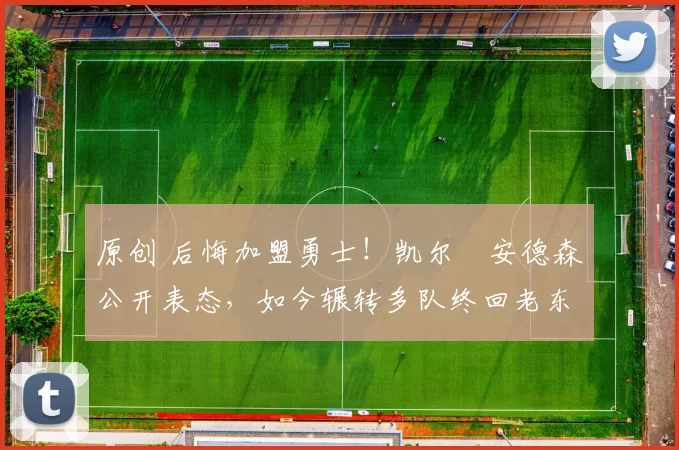 原创 后悔加盟勇士！凯尔・安德森公开表态，如今辗转多队终回老东家