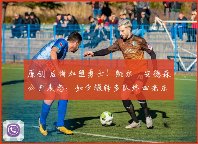 原创 后悔加盟勇士！凯尔・安德森公开表态，如今辗转多队终回老东家