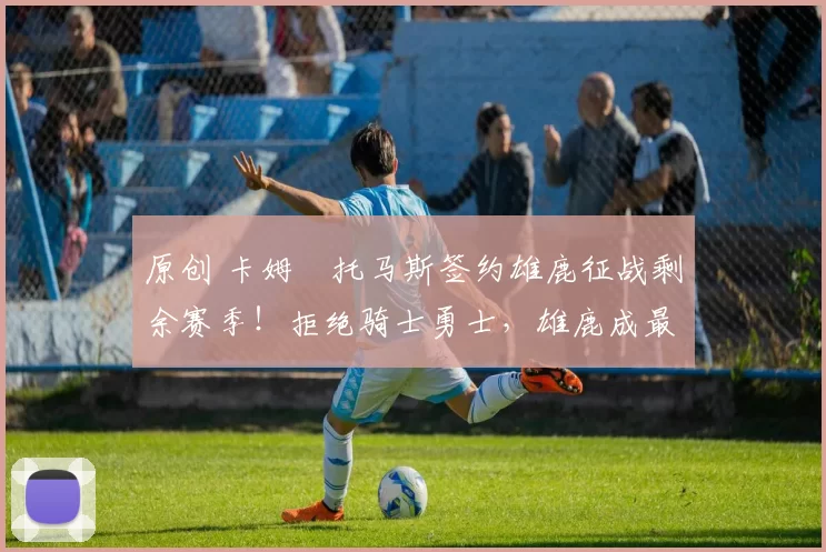 原创 卡姆・托马斯签约雄鹿征战剩余赛季！拒绝骑士勇士，雄鹿成最优选