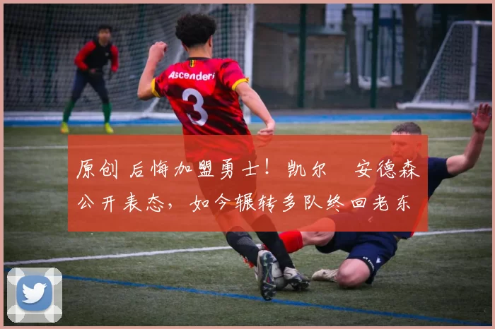 原创 后悔加盟勇士！凯尔・安德森公开表态，如今辗转多队终回老东家