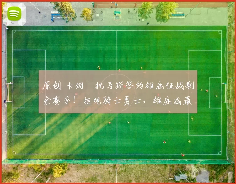 原创 卡姆・托马斯签约雄鹿征战剩余赛季!拒绝骑士勇士,雄鹿成最优选