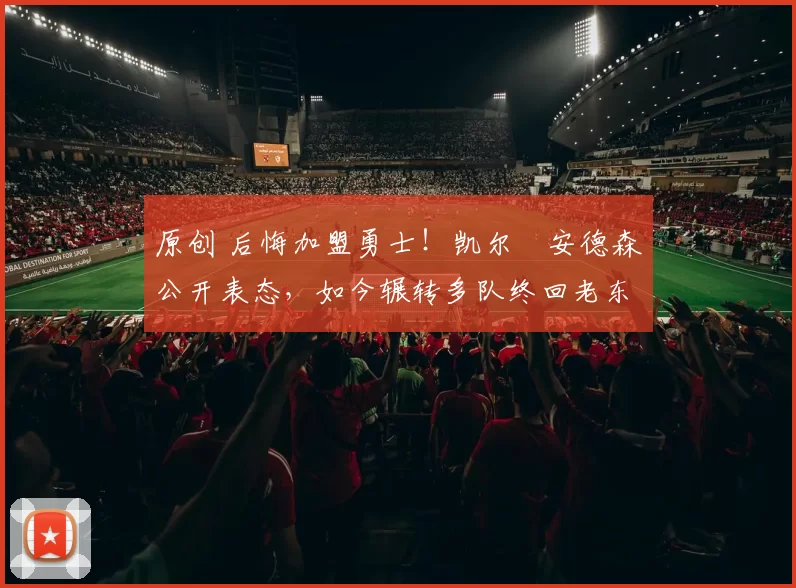 原创 后悔加盟勇士！凯尔・安德森公开表态，如今辗转多队终回老东家