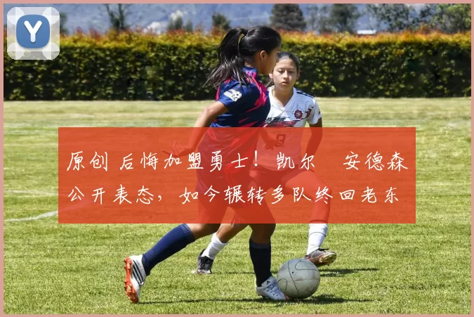 原创 后悔加盟勇士!凯尔・安德森公开表态,如今辗转多队终回老东家