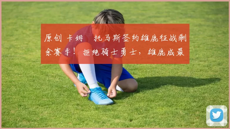 原创 卡姆・托马斯签约雄鹿征战剩余赛季！拒绝骑士勇士，雄鹿成最优选