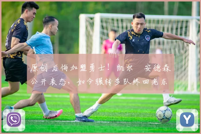 原创 后悔加盟勇士！凯尔・安德森公开表态，如今辗转多队终回老东家