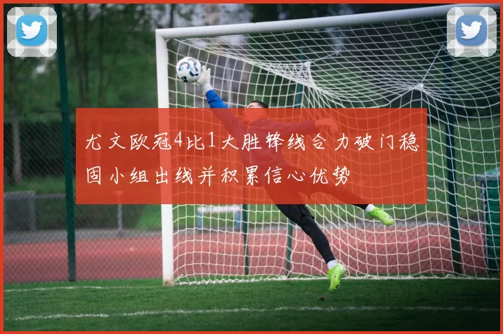 尤文欧冠4比1大胜锋线合力破门稳固小组出线并积累信心优势