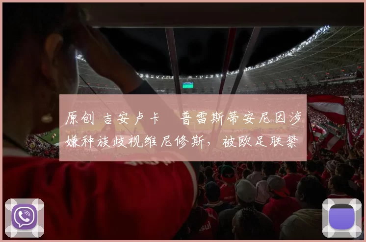 原创 吉安卢卡・普雷斯蒂安尼因涉嫌种族歧视维尼修斯，被欧足联禁赛