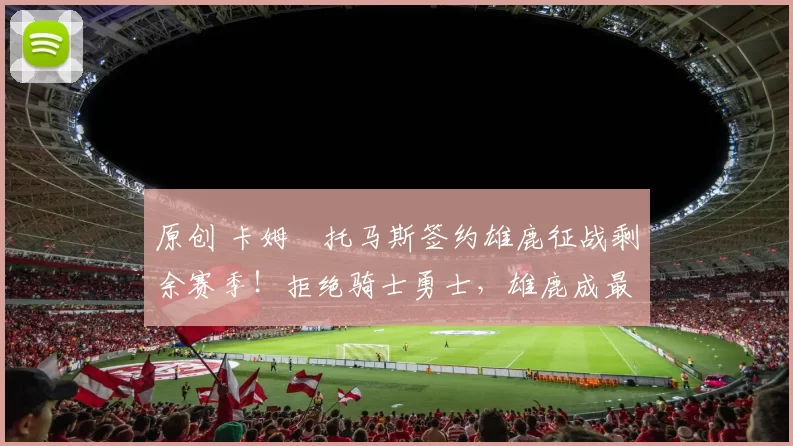 原创 卡姆・托马斯签约雄鹿征战剩余赛季！拒绝骑士勇士，雄鹿成最优选