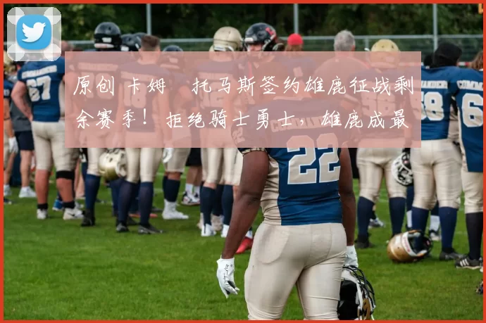 原创 卡姆・托马斯签约雄鹿征战剩余赛季！拒绝骑士勇士，雄鹿成最优选