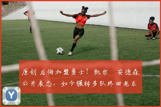 原创 后悔加盟勇士！凯尔・安德森公开表态，如今辗转多队终回老东家